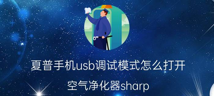 夏普手机usb调试模式怎么打开 空气净化器sharp hx75说明书？